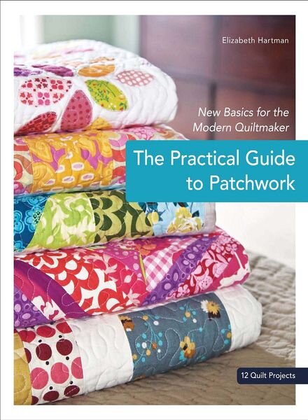 The Practical Guide to Patchwork — New Basics for the Modern Quiltmaker, 12 Quilt Projects by Elizab