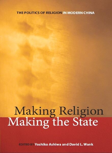 Making Religion, Making the State The Politics of Religion in Modern China