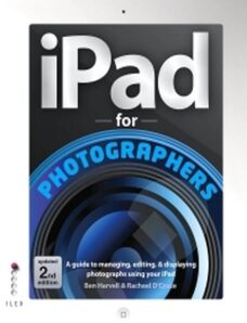 iPad For Photographers – A Guide to Managing, Editing, & Displaying Photographs Using Your iPad 2013