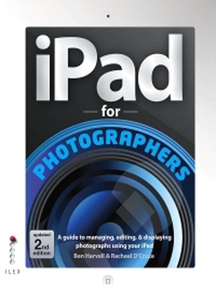 iPad For Photographers – A Guide to Managing, Editing, & Displaying Photographs Using Your iPad 2013