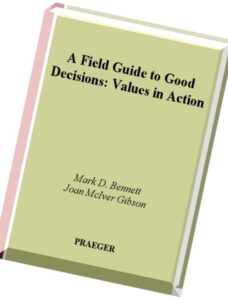 A Field Guide to Good Decisions Values in Action by Mark D. Bennett and Joan M. Gibson