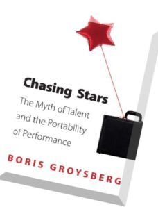 Chasing Stars The Myth of Talent and the Portability of Performance by Boris Groysberg