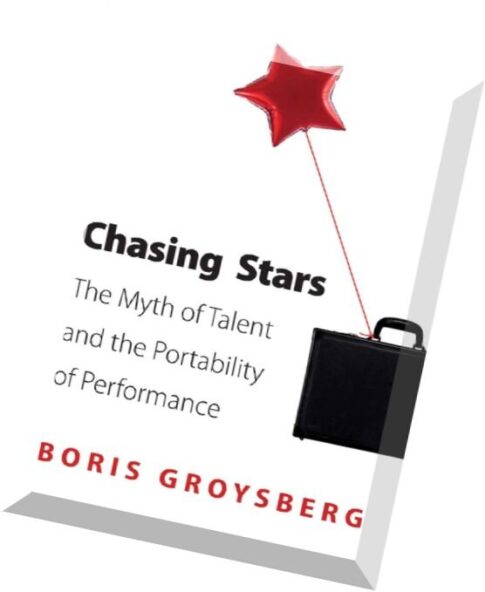 Chasing Stars The Myth of Talent and the Portability of Performance by Boris Groysberg