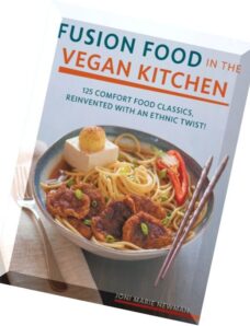 Fusion Food in the Vegan Kitchen 125 Comfort Food Classics, Reinvented with an Ethnic Twist!