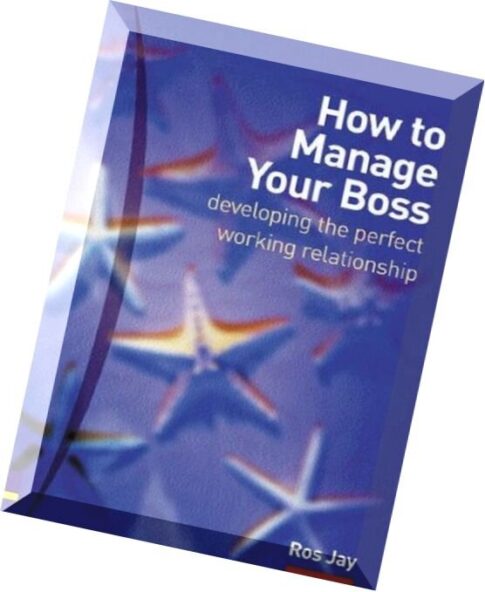 How to Manage Your Boss Developing the Perfect Working Relationship by Ros Jay