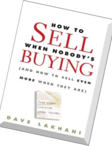 How To Sell When Nobody’s Buying (And How to Sell Even More When They Are) By Dave Lakhani