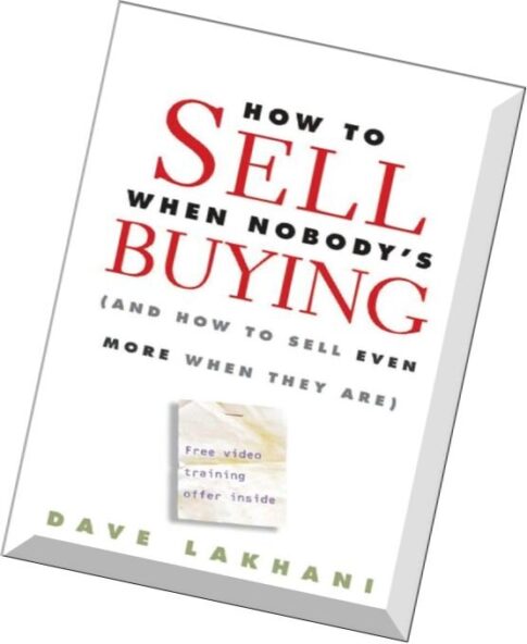 How To Sell When Nobody’s Buying (And How to Sell Even More When They Are) By Dave Lakhani