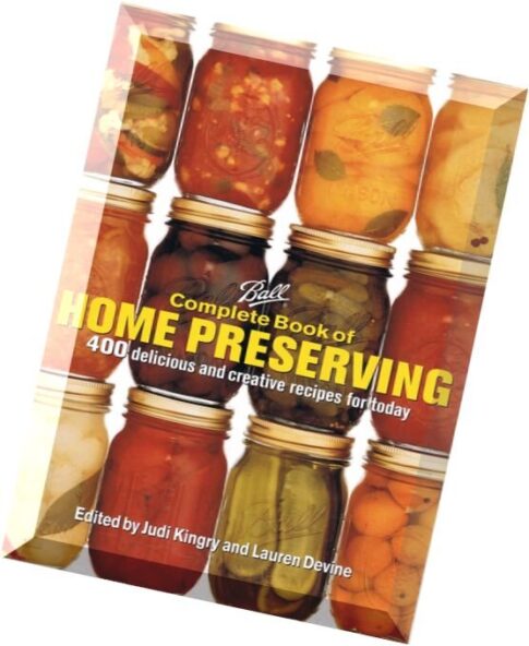 Judi Kingry, Lauren Devine, Ball Complete Book of Home Preserving 400 Delicious and Creative Recipes
