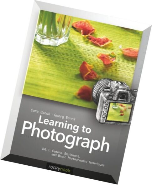 Learning to Photograph – Volume 1 Camera, Equipment, and Basic Photographic Techniques