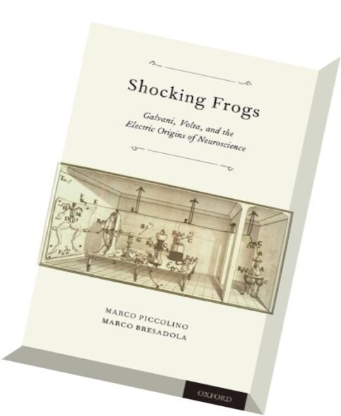 Shocking Frogs Galvani, Volta, and the Electric Origins of Neuroscience
