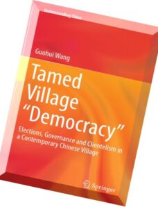 Tamed Village Democracy Elections, Governance and Clientelism in a Contemporary Chinese Village