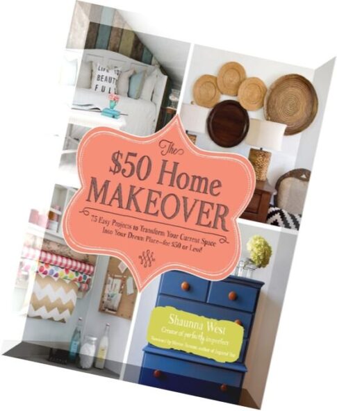 The $50 Home Makeover 75 Easy Projects to Transform Your Current Space into Your Dream Place–for $5