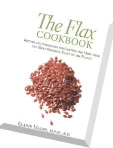 The Flax Cookbook Recipes and Strategies for Getting the Most from the Most Powerful Plant on the Pl