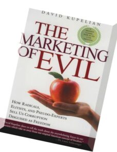 The Marketing of Evil How Radicals, Elitists, and Pseudo-Experts Sell Us Corruption Disguised As Fre