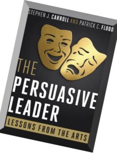 The Persuasive Leader Lessons from the Arts by Stephen J. Carroll and Patrick C. Flood