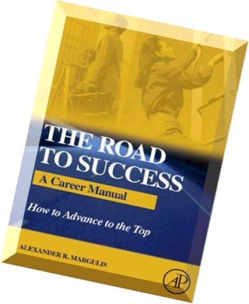 The Road to Success A Career Manual – How to Advance to the Top by Alexander R. Margulis