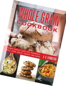 The Whole Grain Cookbook Wheat, Barley, Oats, Rye, Amaranth, Spelt, Corn, Millet, Quinoa, and More.p