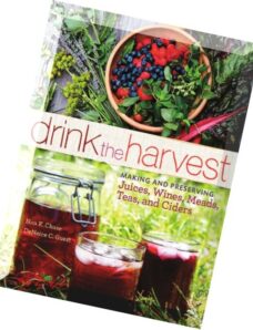 Drink the Harvest Making and Preserving Juices, Wines, Meads, Teas, and Ciders