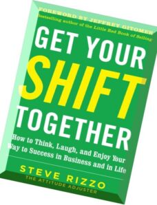 Get Your SHIFT Together How to Think, Laugh, and Enjoy Your Way to Success in Business and in Life,