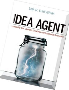 Idea Agent Leadership that Liberates Creativity and Accelerates Innovation by Lina M. Echeverria