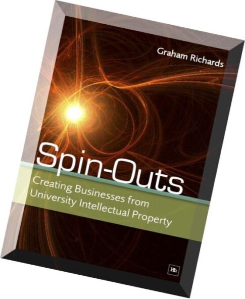 Spin-Outs Creating Business from University Intellectual Property by Graham Richards