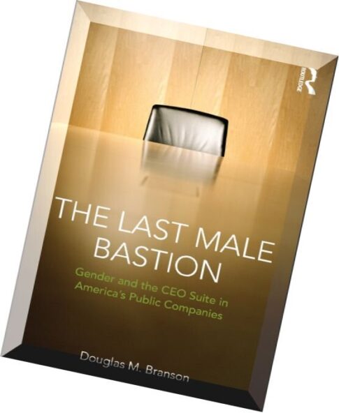 The Last Male Bastion Gender and the CEO Suite in America’s Public Companies by Douglas M. Branson.p