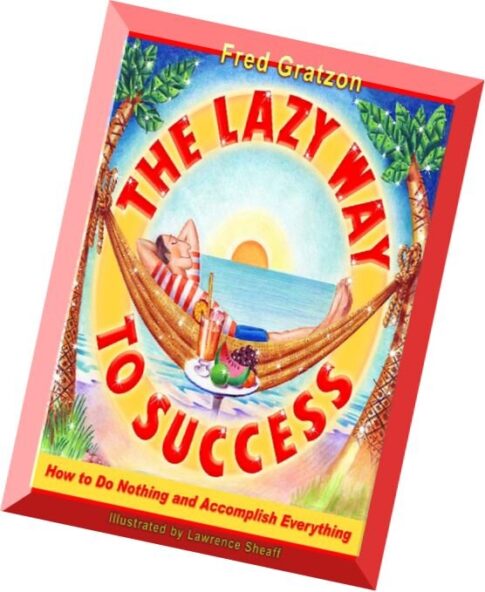 The Lazy Way to Success How to Do Nothing and Accomplish Everything by Fred Gratzon