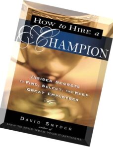 How to Hire a Champion Insider Secrets to Find, Select, and Keep Great Employees by David P. Snyder.