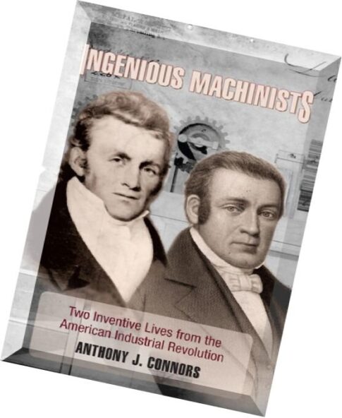 Ingenious Machinists Two Inventive Lives from the American Industrial Revolution