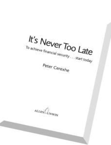 It’s Never Too Late To achieve financial security … start today by Peter Cerexhe
