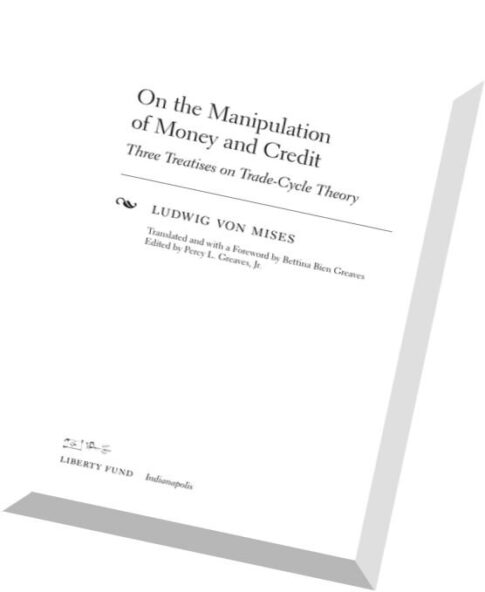 On the Manipulation of Money and Credit Three Treatises on Trade-Cycle Theory by Ludwig von Mises.pd