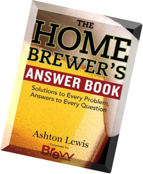 The Home Brewer’s Answer Book Solutions to Every Problem, Answers to Every Question
