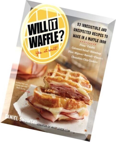 Will it Waffle- 53 Irresistible and Unexpected Recipes to Make in a Waffle Iron