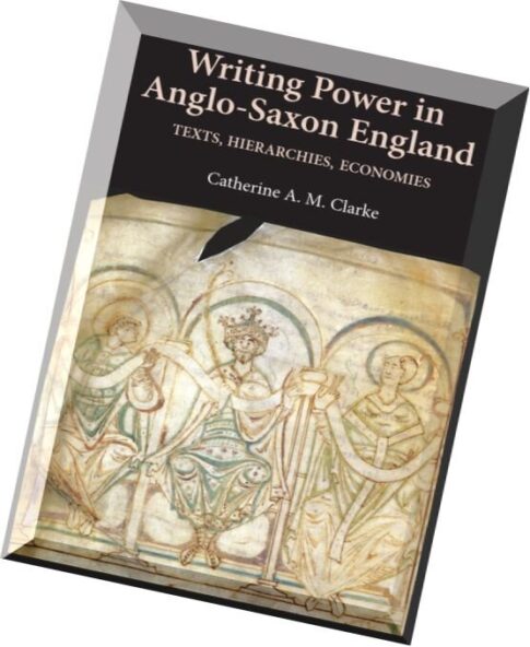 Writing Power in Anglo-Saxon England Texts, Hierarchies, Economies by Catherine A. M. Clarke
