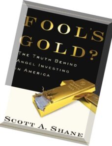 Fool’s Gold The Truth Behind Angel Investing in America by Scott Shane