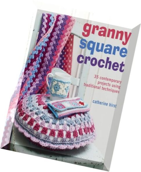 Granny Square Crochet 35 Contemporary Projects Using Traditional Techniques