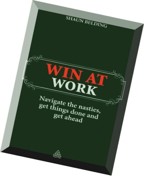 Win at Work Navigate the Nasties, Get Things Done and Get Ahead by Shaun Belding