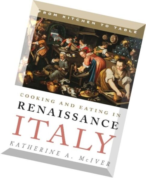 Cooking and Eating in Renaissance Italy From Kitchen to Table