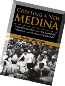 Creating a New Medina State Power, Islam, and the Quest for Pakistan in Late Colonial North India