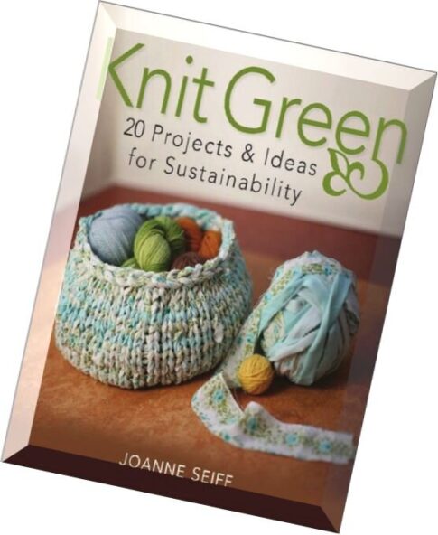 Knit Green 20 Projects and Ideas for Sustainability by Joanne Seiff