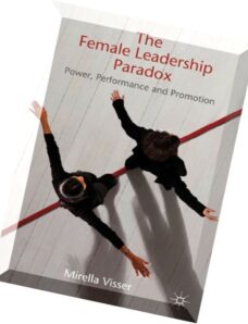 The Female Leadership Paradox Power, Performance and Promotion by Mirella Visser